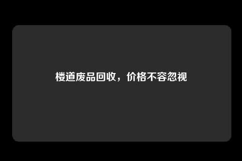 楼道废品回收，价格不容忽视