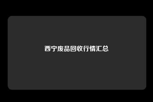 西宁废品回收行情汇总