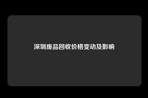 深圳废品回收价格变动及影响