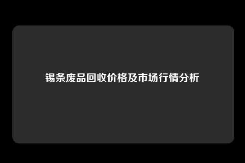 锡条废品回收价格及市场行情分析