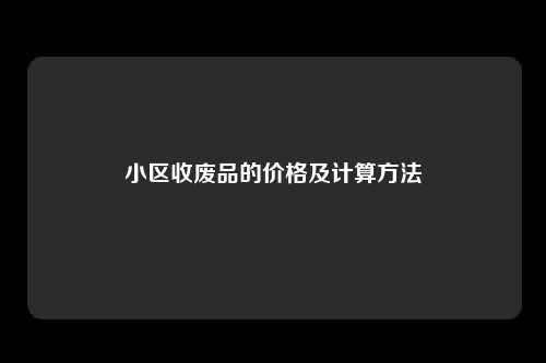 小区收废品的价格及计算方法