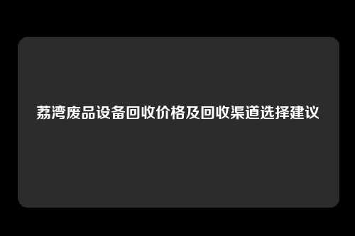 荔湾废品设备回收价格及回收渠道选择建议