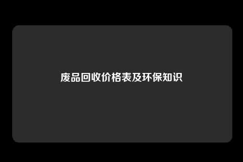 废品回收价格表及环保知识