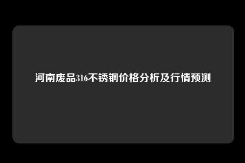 河南废品316不锈钢价格分析及行情预测