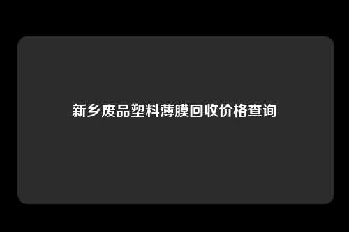 新乡废品塑料薄膜回收价格查询