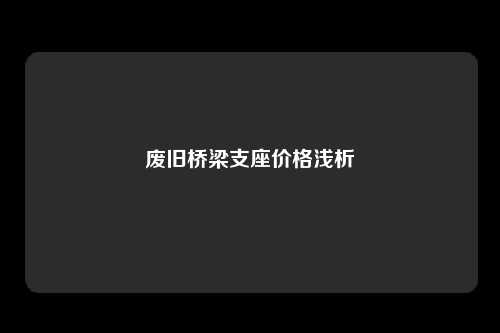 废旧桥梁支座价格浅析