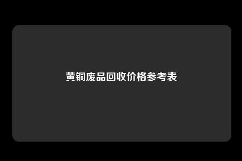 黄铜废品回收价格参考表