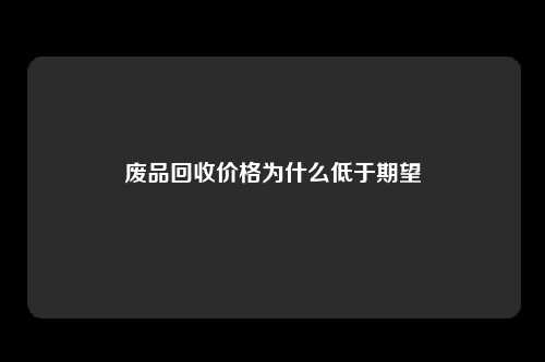 废品回收价格为什么低于期望