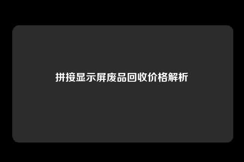 拼接显示屏废品回收价格解析