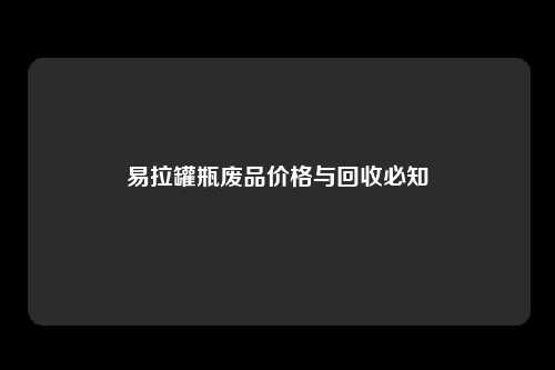 易拉罐瓶废品价格与回收必知