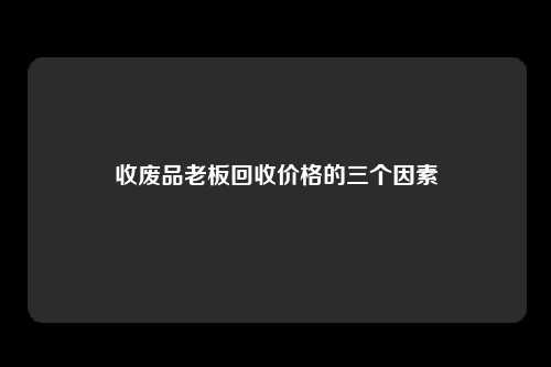 收废品老板回收价格的三个因素