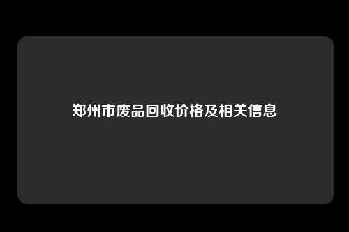 郑州市废品回收价格及相关信息