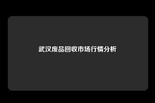 武汉废品回收市场行情分析