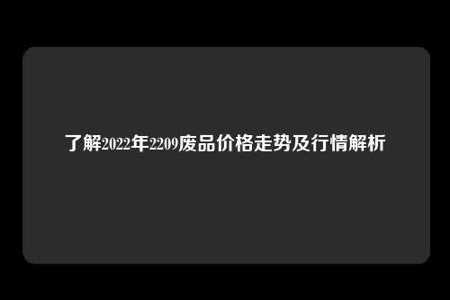 了解2022年2209废品价格走势及行情解析