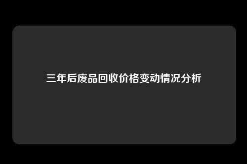 三年后废品回收价格变动情况分析