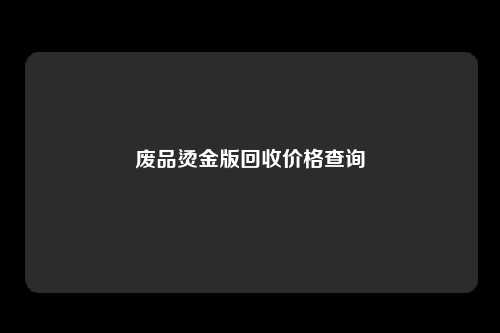 废品烫金版回收价格查询