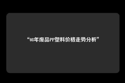 “08年废品PP塑料价格走势分析” 