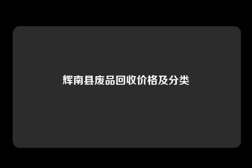 辉南县废品回收价格及分类