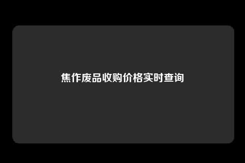 焦作废品收购价格实时查询