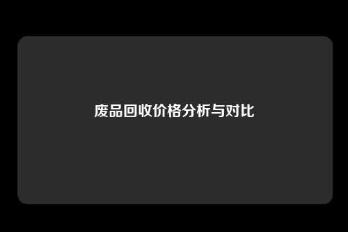 废品回收价格分析与对比