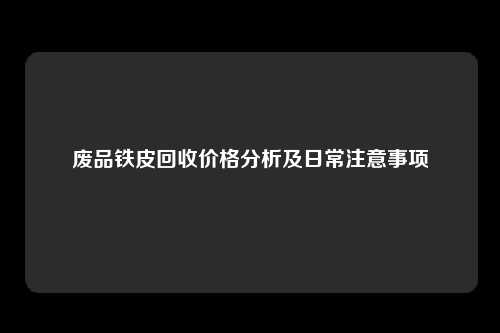 废品铁皮回收价格分析及日常注意事项