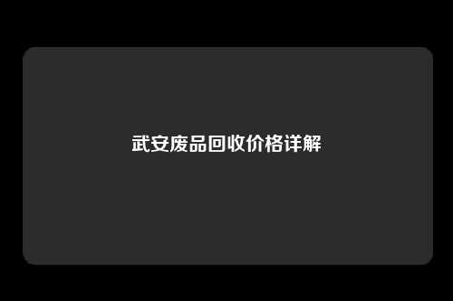 武安废品回收价格详解