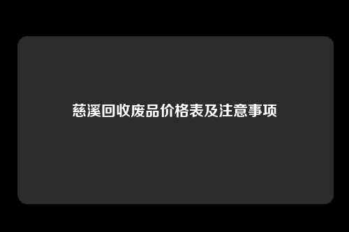 慈溪回收废品价格表及注意事项