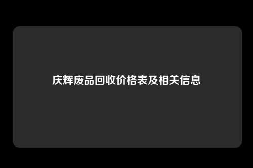 庆辉废品回收价格表及相关信息