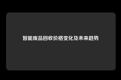 智能废品回收价格变化及未来趋势