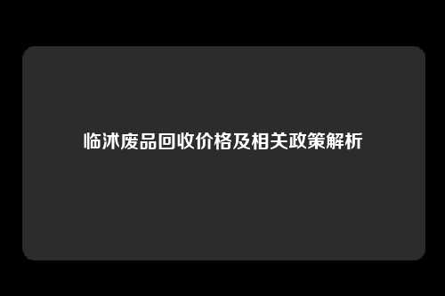 临沭废品回收价格及相关政策解析