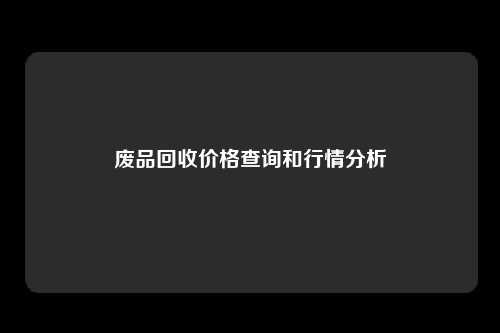 废品回收价格查询和行情分析