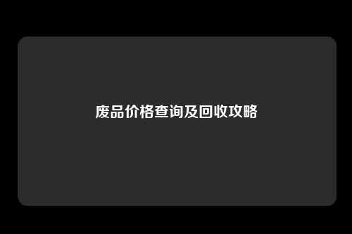 废品价格查询及回收攻略