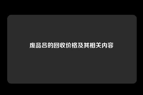 废品吕的回收价格及其相关内容