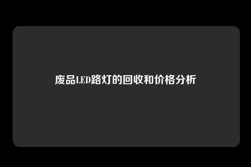 废品LED路灯的回收和价格分析