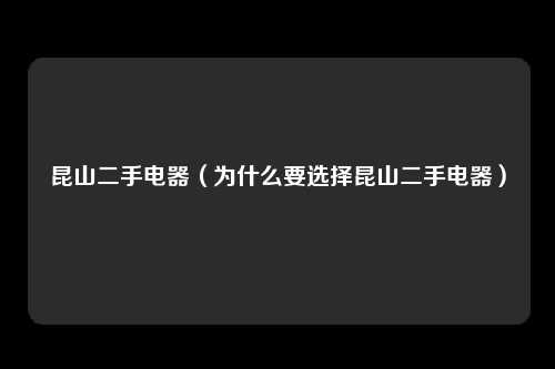 昆山二手电器（为什么要选择昆山二手电器）