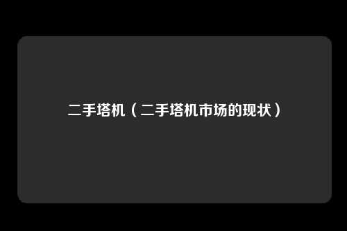 二手塔机（二手塔机市场的现状）