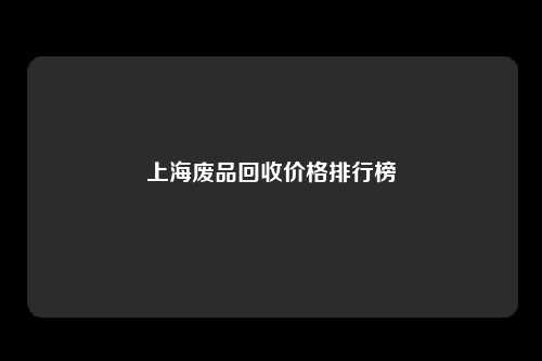 上海废品回收价格排行榜