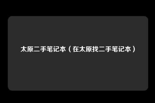 太原二手笔记本（在太原找二手笔记本）