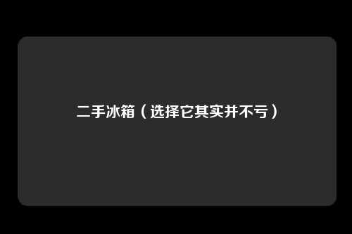 二手冰箱（选择它其实并不亏）