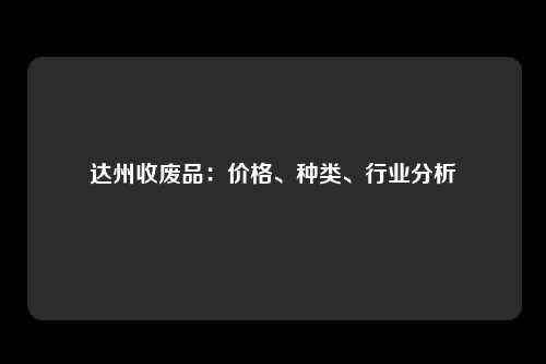 达州收废品：价格、种类、行业分析