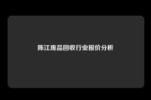 陈江废品回收行业报价分析