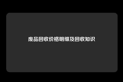 废品回收价格明细及回收知识