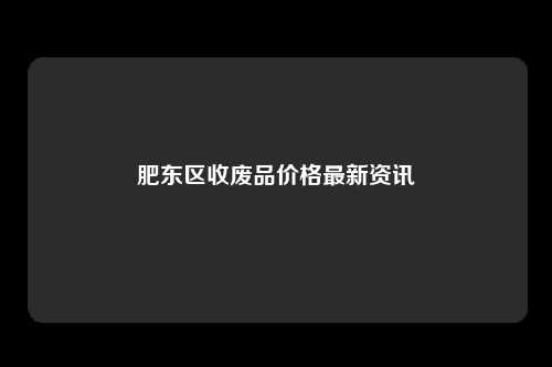 肥东区收废品价格最新资讯