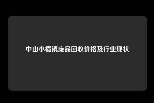 中山小榄镇废品回收价格及行业现状