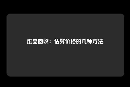 废品回收：估算价格的几种方法