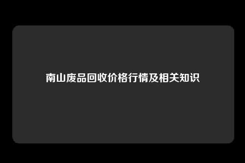 南山废品回收价格行情及相关知识