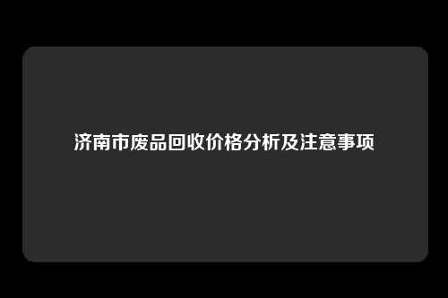 济南市废品回收价格分析及注意事项