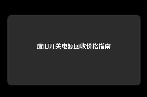 废旧开关电源回收价格指南