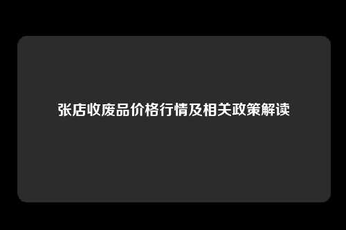 张店收废品价格行情及相关政策解读