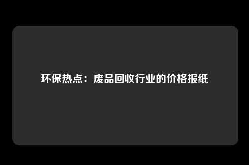 环保热点：废品回收行业的价格报纸